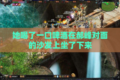 她喝了一口啤酒在郝峰对面的沙发上坐了下来
