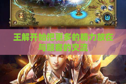 王解开始把更多的精力放在与顾客的交流