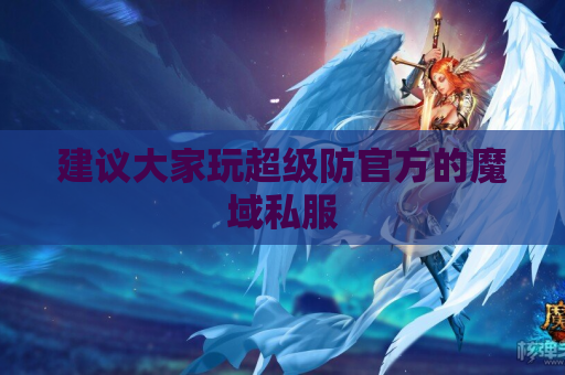 建议大家玩超级防官方的魔域私服 建议大家玩超级防官方的魔域私服