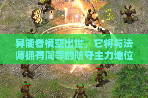 异能者横空出世,它将与法师拥有同等的防守主力地位 异能者横空出世,它将与法师拥有同等的防守主力地位