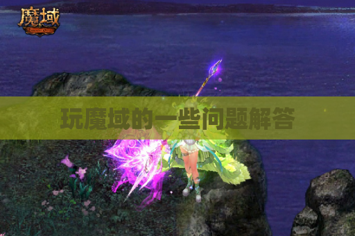 玩魔域的一些问题解答 玩魔域的一些问题解答