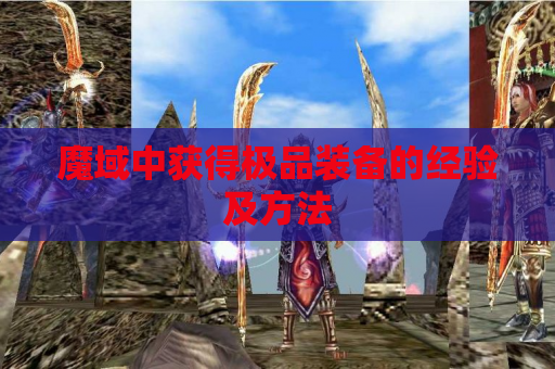 魔域中获得极品装备的经验及方法 魔域中获得极品装备的经验及方法