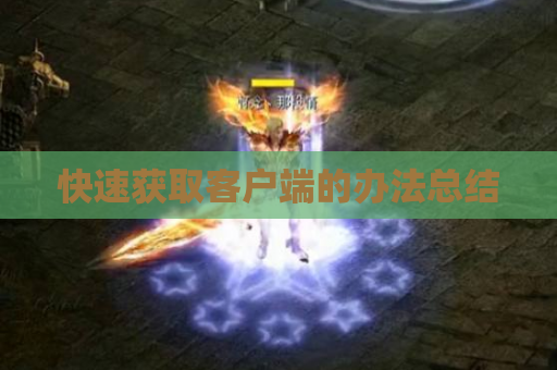 快速获取客户端的办法总结 快速获取客户端的办法总结