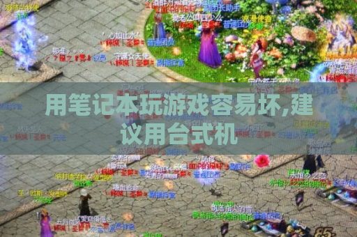 用笔记本玩游戏容易坏,建议用台式机 用笔记本玩游戏容易坏,建议用台式机