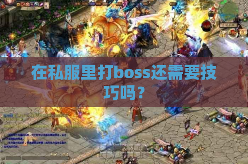 在私服里打boss还需要技巧吗? 在私服里打boss还需要技巧吗?