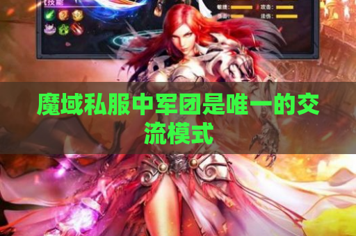 魔域私服中军团是唯一的交流模式 魔域私服中军团是唯一的交流模式
