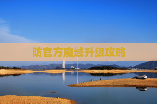 防官方魔域升级攻略 防官方魔域升级攻略