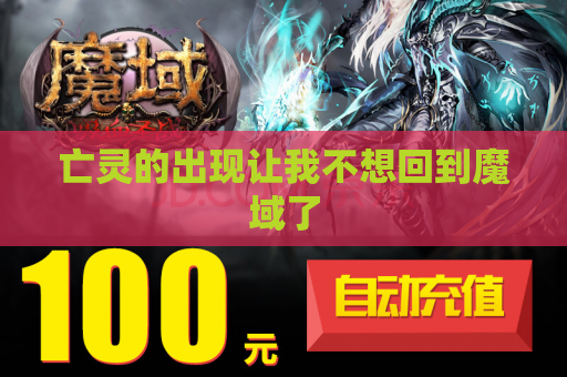 亡灵的出现让我不想回到魔域了 亡灵的出现让我不想回到魔域了