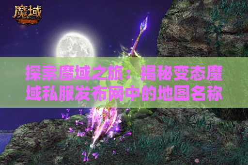 探索魔域之旅：揭秘变态魔域私服发布网中的地图名称