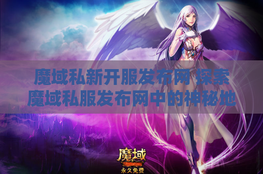魔域私新开服发布网 探索魔域私服发布网中的神秘地图——龙脉之谷