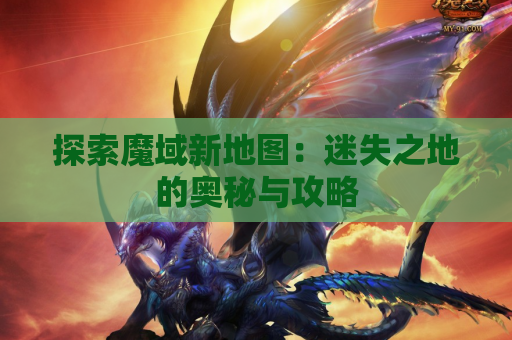 探索魔域新地图：迷失之地的奥秘与攻略
