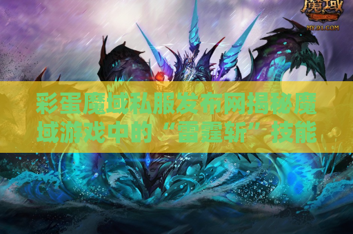 彩蛋魔域私服发布网揭秘魔域游戏中的“雷霆斩”技能，让你在战斗中所向披靡！