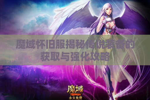 魔域怀旧服揭秘传说装备的获取与强化攻略