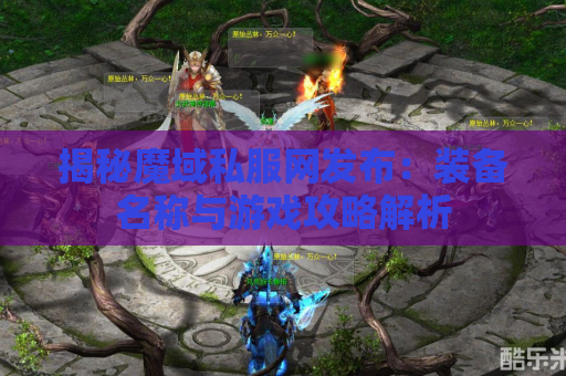 揭秘魔域私服网发布：装备名称与游戏攻略解析