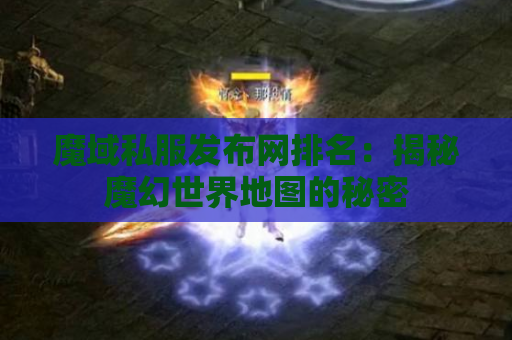 魔域私服发布网排名：揭秘魔幻世界地图的秘密