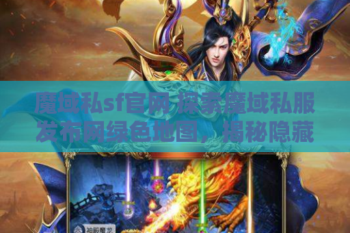 魔域私sf官网 探索魔域私服发布网绿色地图，揭秘隐藏的秘密攻略