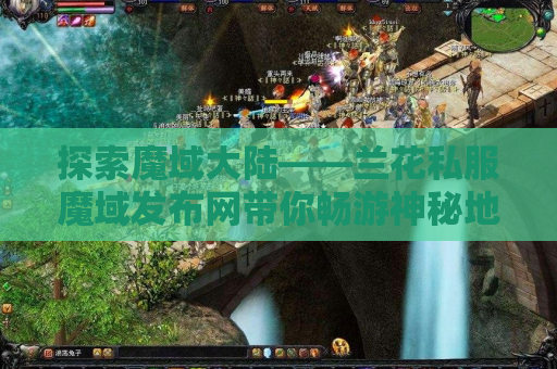 探索魔域大陆——兰花私服魔域发布网带你畅游神秘地图