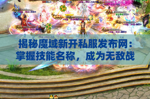 揭秘魔域新开私服发布网：掌握技能名称，成为无敌战士！