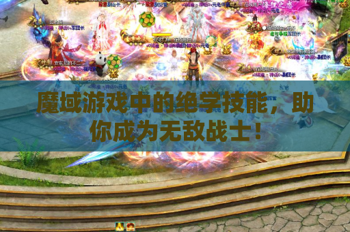 魔域游戏中的绝学技能，助你成为无敌战士！