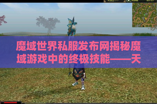 魔域世界私服发布网揭秘魔域游戏中的终极技能——天魔降临