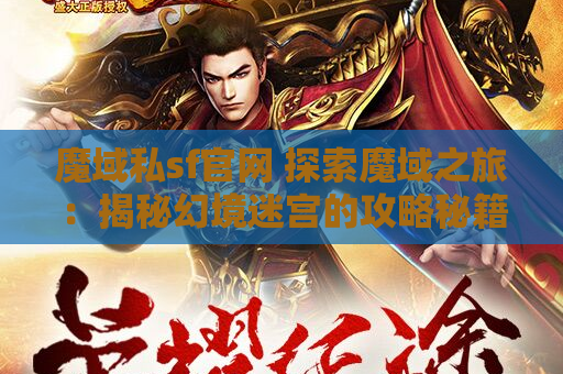 魔域私sf官网 探索魔域之旅：揭秘幻境迷宫的攻略秘籍