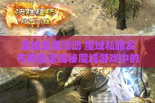 魔域金蛋活动 魔域私服发布网金蛋揭秘魔域游戏中的无敌技能——雷霆斩