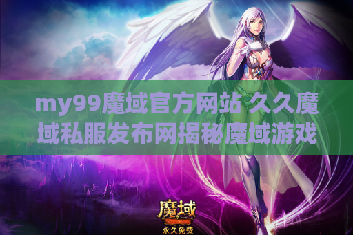 my99魔域官方网站 久久魔域私服发布网揭秘魔域游戏中的装备名称及攻略