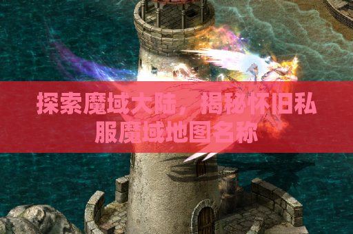 探索魔域大陆，揭秘怀旧私服魔域地图名称
