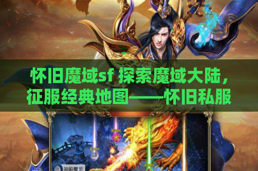 怀旧魔域sf 探索魔域大陆，征服经典地图——怀旧私服魔域发布网