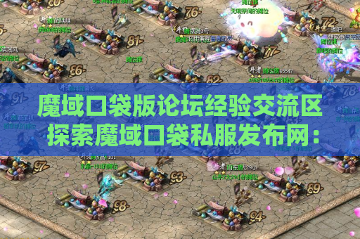 魔域口袋版论坛经验交流区 探索魔域口袋私服发布网：揭开魔域地图的秘密