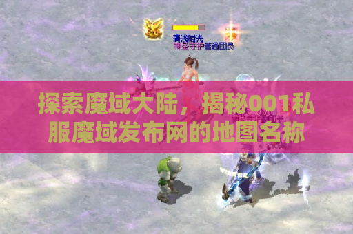 探索魔域大陆，揭秘001私服魔域发布网的地图名称
