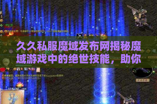 久久私服魔域发布网揭秘魔域游戏中的绝世技能，助你成为无敌战士！