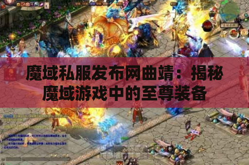 魔域私服发布网曲靖：揭秘魔域游戏中的至尊装备