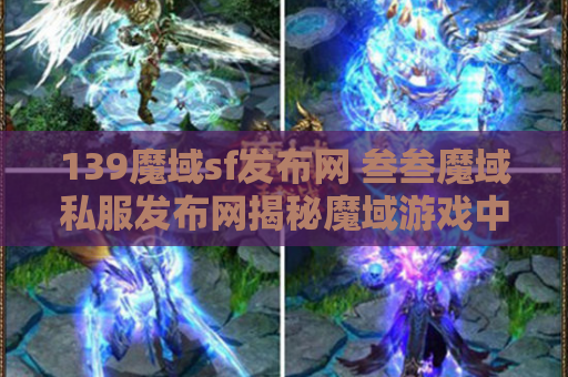 139魔域sf发布网 叁叁魔域私服发布网揭秘魔域游戏中的绝世技能，助你轻松战胜敌人！