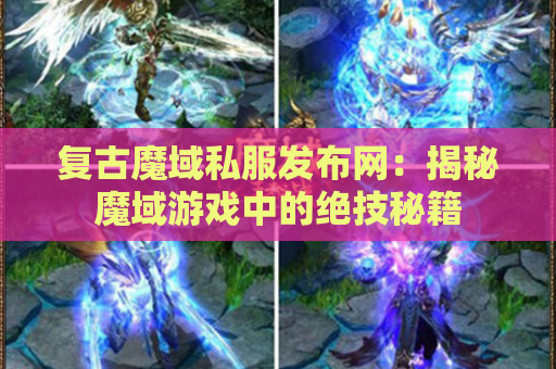 复古魔域私服发布网：揭秘魔域游戏中的绝技秘籍