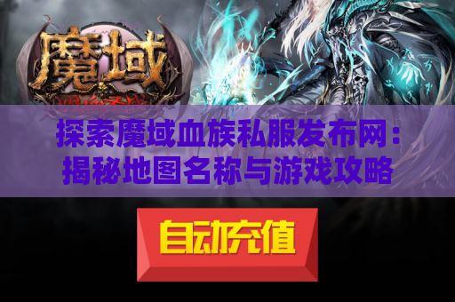 探索魔域血族私服发布网：揭秘地图名称与游戏攻略