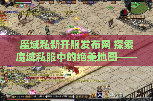 魔域私新开服发布网 探索魔域私服中的绝美地图——幻境迷宫