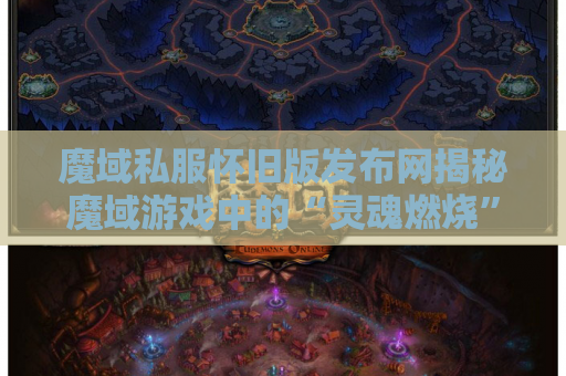 魔域私服怀旧版发布网揭秘魔域游戏中的“灵魂燃烧”技能