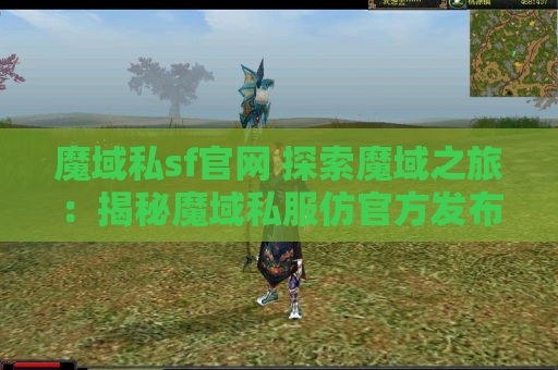 魔域私sf官网 探索魔域之旅：揭秘魔域私服仿官方发布网中的地图名称