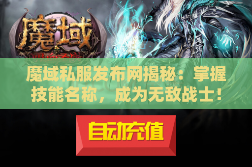 魔域私服发布网揭秘：掌握技能名称，成为无敌战士！