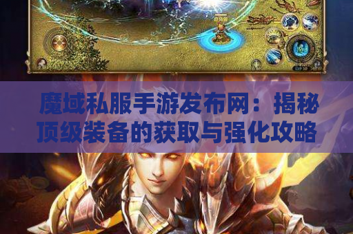  魔域私服手游发布网：揭秘顶级装备的获取与强化攻略
