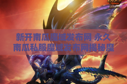 新开南瓜魔域发布网 永久南瓜私服魔域发布网揭秘魔域装备名称与游戏攻略